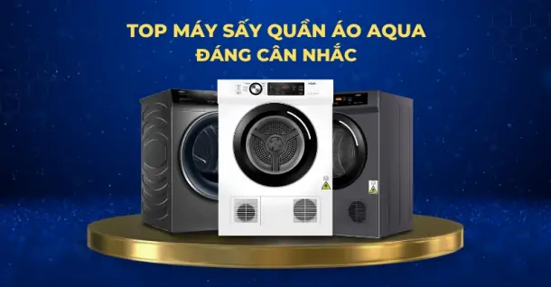 TOP 3 máy sấy quần áo AQUA đáng cân nhắc lựa chọn cho gia đình hiện nay