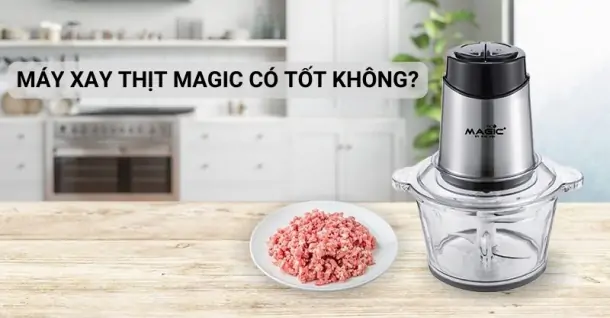 Máy xay thịt Magic có tốt không? Có nên mua không?