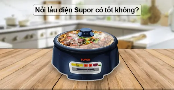 Nồi lẩu điện Supor có tốt không, có nên mua không?